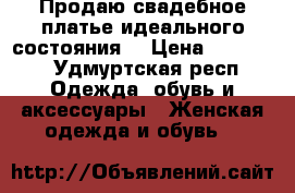 Продаю свадебное платье,идеального состояния! › Цена ­ 17 000 - Удмуртская респ. Одежда, обувь и аксессуары » Женская одежда и обувь   